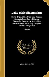 Daily Bible Illustrations: Being Original Readings for a Year, on Subjects from Sacred History, Biography, Georgaphy, Antiquities, and Theology: (Hardcover)