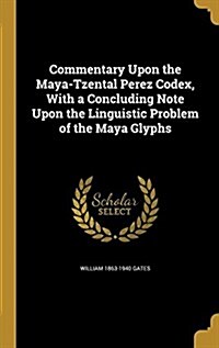 Commentary Upon the Maya-Tzental Perez Codex, with a Concluding Note Upon the Linguistic Problem of the Maya Glyphs (Hardcover)