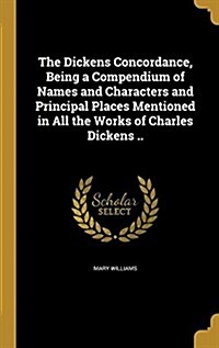 The Dickens Concordance, Being a Compendium of Names and Characters and Principal Places Mentioned in All the Works of Charles Dickens .. (Hardcover)