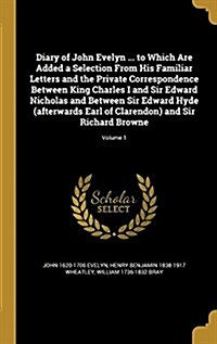 Diary of John Evelyn ... to Which Are Added a Selection from His Familiar Letters and the Private Correspondence Between King Charles I and Sir Edward (Hardcover)