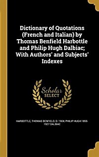 Dictionary of Quotations (French and Italian) by Thomas Benfield Harbottle and Philip Hugh Dalbiac; With Authors and Subjects Indexes (Hardcover)