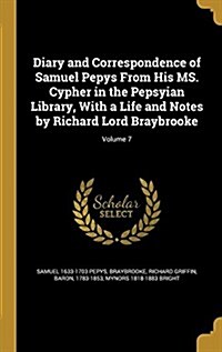 Diary and Correspondence of Samuel Pepys from His Ms. Cypher in the Pepsyian Library, with a Life and Notes by Richard Lord Braybrooke; Volume 7 (Hardcover)