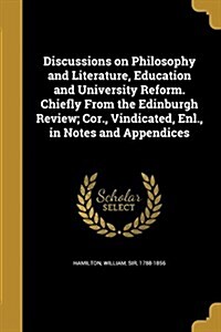 Discussions on Philosophy and Literature, Education and University Reform. Chiefly from the Edinburgh Review; Cor., Vindicated, Enl., in Notes and App (Paperback)