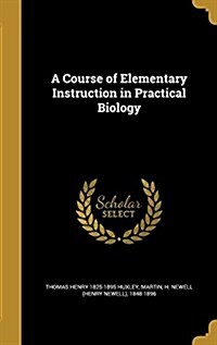 A Course of Elementary Instruction in Practical Biology (Hardcover)