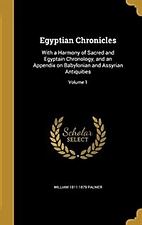 Egyptian Chronicles: With a Harmony of Sacred and Egyptain Chronology, and an Appendix on Babylonian and Assyrian Antiquities; Volume 1 (Hardcover)