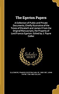 The Egerton Papers: A Collection of Public and Private Documents, Chiefly Illustrative of the Times of Elizabeth and James I from the Orig (Hardcover)