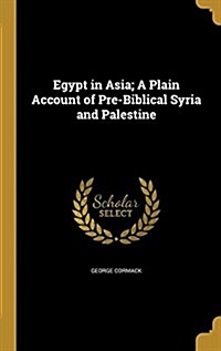 Egypt in Asia; A Plain Account of Pre-Biblical Syria and Palestine (Hardcover)