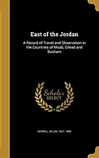 East of the Jordan: A Record of Travel and Observation in the Countries of Moab, Gilead and Basham (Hardcover)