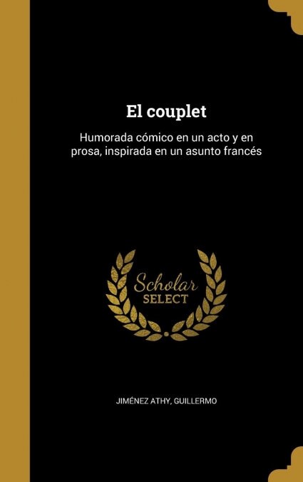 El couplet: Humorada c?ico en un acto y en prosa, inspirada en un asunto franc? (Hardcover)