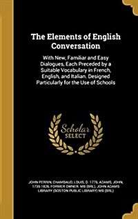 The Elements of English Conversation: With New, Familiar and Easy Dialogues, Each Preceded by a Suitable Vocabulary in French, English, and Italian. D (Hardcover)