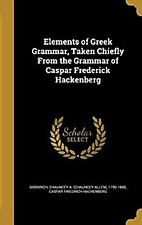 Elements of Greek Grammar, Taken Chiefly from the Grammar of Caspar Frederick Hackenberg (Hardcover)