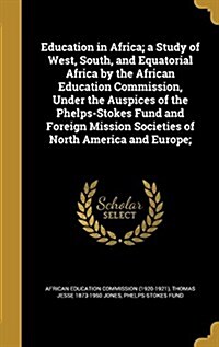 Education in Africa; A Study of West, South, and Equatorial Africa by the African Education Commission, Under the Auspices of the Phelps-Stokes Fund a (Hardcover)