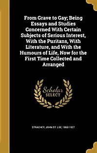 From Grave to Gay; Being Essays and Studies Concerned with Certain Subjects of Serious Interest, with the Puritans, with Literature, and with the Humo (Hardcover)