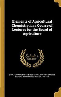 Elements of Agricultural Chemistry, in a Course of Lectures for the Board of Agriculture (Hardcover)