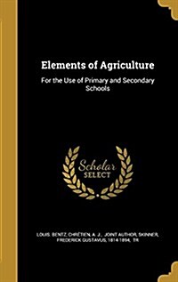 Elements of Agriculture: For the Use of Primary and Secondary Schools (Hardcover)