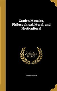 Garden Mosaics, Philosophical, Moral, and Horticultural (Hardcover)