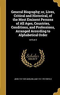 General Biography; Or, Lives, Critical and Historical, of the Most Eminent Persons of All Ages, Countries, Conditions, and Professions, Arranged Accor (Hardcover)