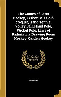 The Games of Lawn Hockey, Tether Ball, Golf-Croquet, Hand Tennis, Volley Ball, Hand Polo, Wicket Polo, Laws of Badminton, Drawing Room Hockey, Garden (Hardcover)