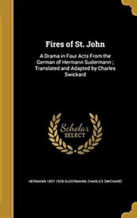 Fires of St. John: A Drama in Four Acts from the German of Hermann Sudermann; Translated and Adapted by Charles Swickard (Hardcover)