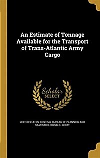 An Estimate of Tonnage Available for the Transport of Trans-Atlantic Army Cargo (Hardcover)