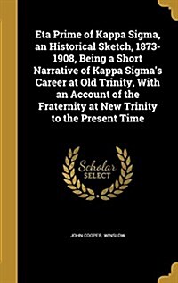 Eta Prime of Kappa SIGMA, an Historical Sketch, 1873-1908, Being a Short Narrative of Kappa SIGMAs Career at Old Trinity, with an Account of the Frat (Hardcover)