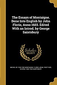 The Essays of Montaigne. Done Into English by John Florio, Anno 1603. Edited with an Introd. by George Saintsbury (Paperback)