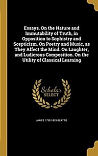 Essays. on the Nature and Immutability of Truth, in Opposition to Sophistry and Scepticism. on Poetry and Music, as They Affect the Mind. on Laughter, (Hardcover)