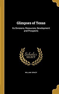 Glimpses of Texas: Its Divisions, Resources, Development and Prospects (Hardcover)