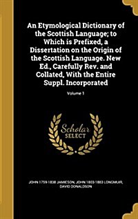 An Etymological Dictionary of the Scottish Language; To Which Is Prefixed, a Dissertation on the Origin of the Scottish Language. New Ed., Carefully R (Hardcover)