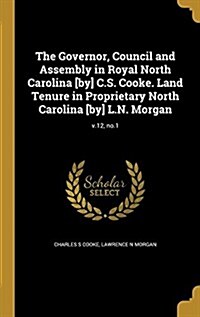 The Governor, Council and Assembly in Royal North Carolina [By] C.S. Cooke. Land Tenure in Proprietary North Carolina [By] L.N. Morgan; V.12, No.1 (Hardcover)