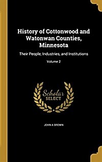 History of Cottonwood and Watonwan Counties, Minnesota: Their People, Industries, and Institutions; Volume 2 (Hardcover)