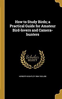 How to Study Birds; A Practical Guide for Amateur Bird-Lovers and Camera-Hunters (Hardcover)