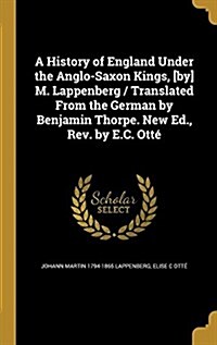 A History of England Under the Anglo-Saxon Kings, [By] M. Lappenberg / Translated from the German by Benjamin Thorpe. New Ed., REV. by E.C. Otte (Hardcover)