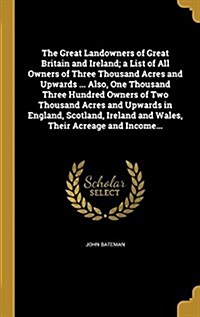 The Great Landowners of Great Britain and Ireland; A List of All Owners of Three Thousand Acres and Upwards ... Also, One Thousand Three Hundred Owner (Hardcover)