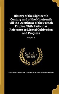 History of the Eighteenth Century and of the Nineteenth Till the Overthrow of the French Empire. with Particular Reference to Mental Cultivation and P (Hardcover)