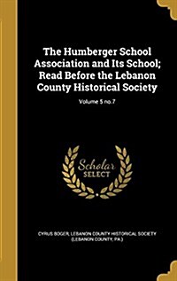 The Humberger School Association and Its School; Read Before the Lebanon County Historical Society; Volume 5 No.7 (Hardcover)