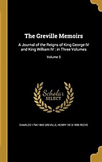 The Greville Memoirs: A Journal of the Reigns of King George IV and King William IV: In Three Volumes; Volume 3 (Hardcover)