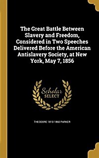 The Great Battle Between Slavery and Freedom, Considered in Two Speeches Delivered Before the American Antislavery Society, at New York, May 7, 1856 (Hardcover)