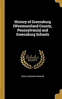 History of Greensburg (Westmoreland County, Pennsylvania) and Greensburg Schools (Hardcover)