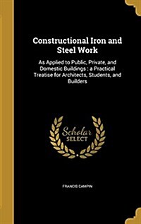 Constructional Iron and Steel Work: As Applied to Public, Private, and Domestic Buildings: A Practical Treatise for Architects, Students, and Builders (Hardcover)