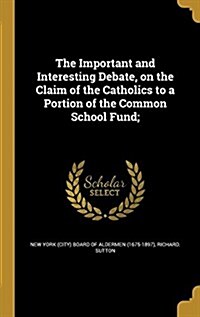 The Important and Interesting Debate, on the Claim of the Catholics to a Portion of the Common School Fund; (Hardcover)