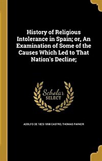 History of Religious Intolerance in Spain; Or, an Examination of Some of the Causes Which Led to That Nations Decline; (Hardcover)