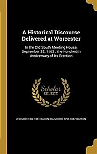 A Historical Discourse Delivered at Worcester: In the Old South Meeting House, September 22, 1863: The Hundredth Anniversary of Its Erection (Hardcover)