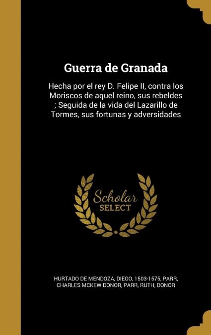 Guerra de Granada: Hecha Por El Rey D. Felipe II, Contra Los Moriscos de Aquel Reino, Sus Rebeldes; Seguida de La Vida del Lazarillo de T (Hardcover)