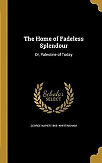 The Home of Fadeless Splendour: Or, Palestine of Today (Hardcover)