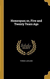 Homespun; Or, Five and Twenty Years Ago (Hardcover)