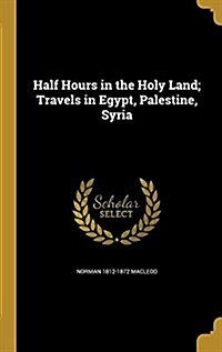 Half Hours in the Holy Land; Travels in Egypt, Palestine, Syria (Hardcover)