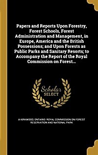 Papers and Reports Upon Forestry, Forest Schools, Forest Administration and Management, in Europe, America and the British Possessions; And Upon Fores (Hardcover)