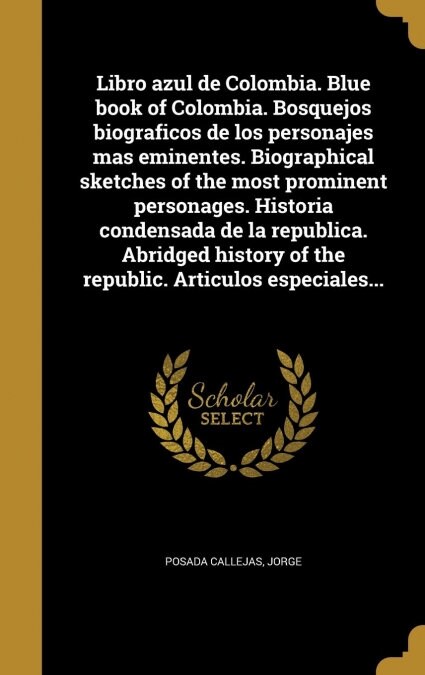 Libro Azul de Colombia. Blue Book of Colombia. Bosquejos Biograficos de Los Personajes Mas Eminentes. Biographical Sketches of the Most Prominent Pers (Hardcover)