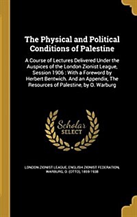 The Physical and Political Conditions of Palestine: A Course of Lectures Delivered Under the Auspices of the London Zionist League, Session 1906: With (Hardcover)